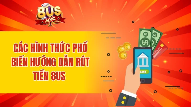 Các hình thức phổ biến hướng dẫn rút tiền 8Us với