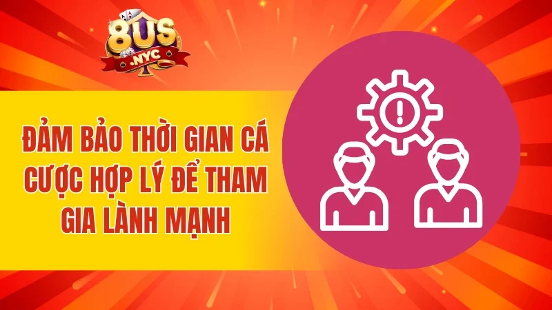 Đảm bảo thời gian cá cược hợp lý để tham gia lành mạnh