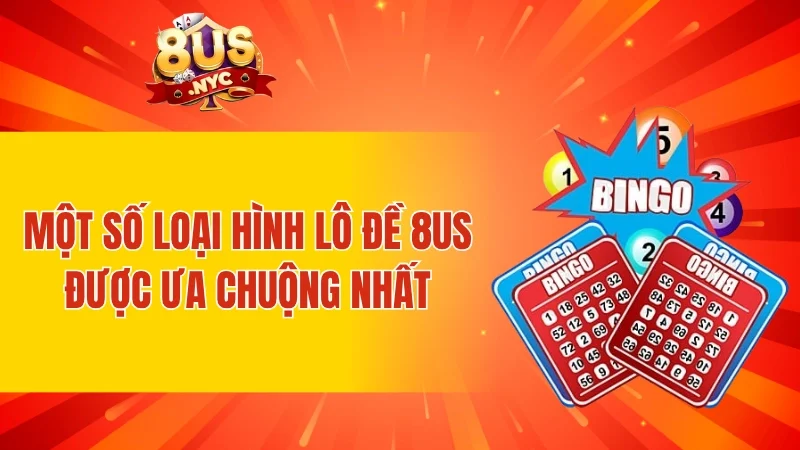 Một số loại hình lô đề 8US được ưa chuộng nhất