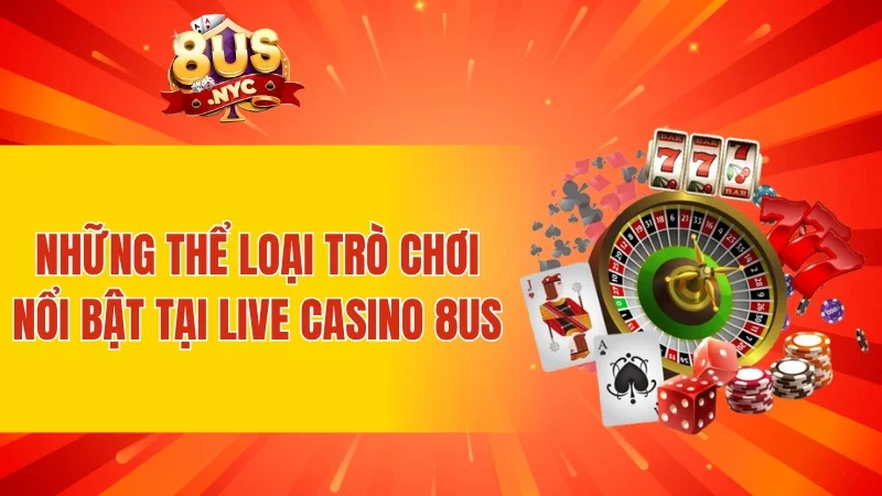 Những thể loại trò chơi nổi bật tại live casino 8US